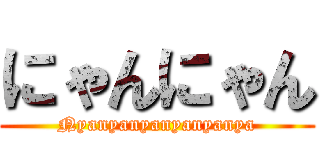 にゃんにゃん (Nyanyanyanyanyanya)