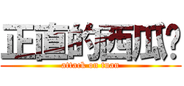 正直的西瓜红 (attack on tuan)
