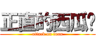 正直的西瓜红 (attack on tuan)