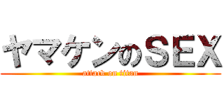ヤマケンのＳＥＸ (attack on titan)