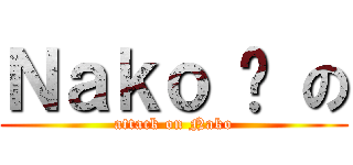 Ｎａｋｏ 貓 の (attack on Nako)