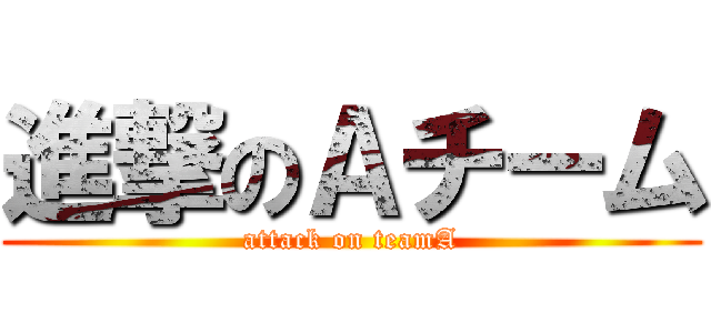 進撃のＡチーム (attack on teamA)