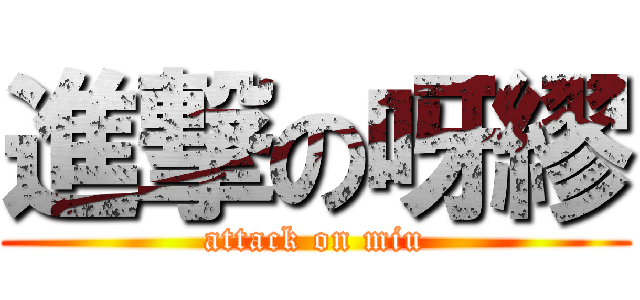 進撃の呀繆 (attack on miu)
