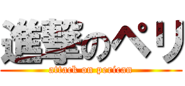 進撃のペリ (attack on perican)