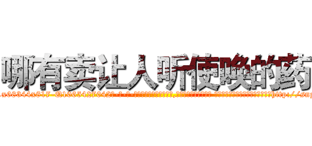 哪有卖让人听使唤的药 (哪有卖让人听使唤的药【电-话151x68344x817-Q1065427042元-吉-药-业】我们做的是长期生意,靠的是老客户长期支持 哪有卖让人听使唤的药在发表了一篇http://sngk.net/Dx99p2

参考消息网我们做的是长期生意,靠的是老客户长期支持也许我们早该意识到，就连鲍勃·霍斯金斯（金球奖戏剧类电影男主角 
)