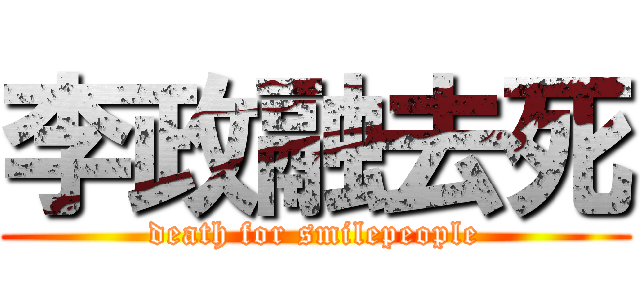 李政融去死 (death for smilepeople)