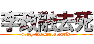 李政融去死 (death for smilepeople)
