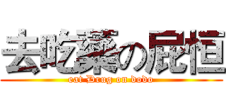 去吃藥の屁恒 (eat Drug on dodo)