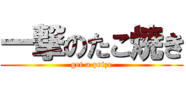一撃のたこ焼き (get a prize)