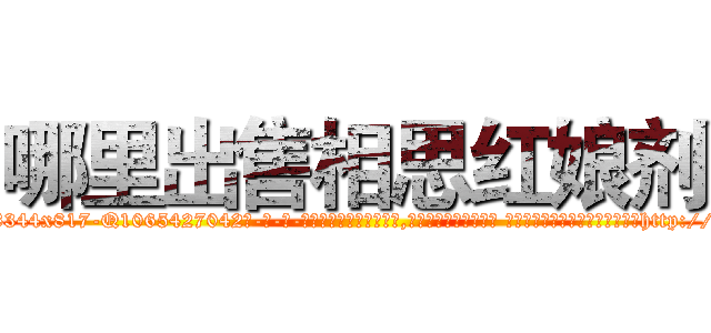 哪里出售相思红娘剂 (哪里出售相思红娘剂【电-话151x68344x817-Q1065427042元-吉-药-业】我们做的是长期生意,靠的是老客户长期支持 哪里出售相思红娘剂在发表了一篇http://sngk.net/snMzex

参考消息网我们做的是长期生意,靠的是老客户长期支持也许我们早该意识到，就连鲍勃·霍斯金斯（金球奖戏剧类电影男主角 
)