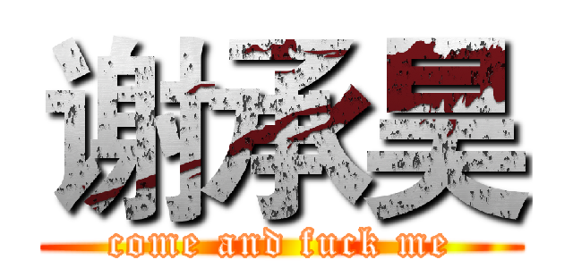 谢承昊 (come and fuck me)