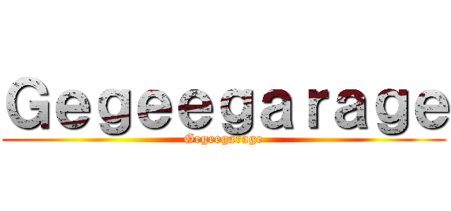 Ｇｅｇｅｅｇａｒａｇｅ (Gegeegarage)