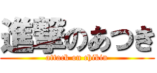 進撃のあつき (attack on chikin)