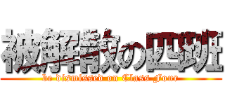 被解散の四班 (be dismissed on Class Four)