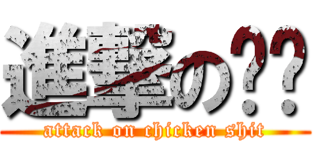 進撃の鸡粪 (attack on chicken shit)