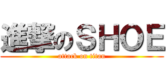 進撃のＳＨＯＥ (attack on titan)
