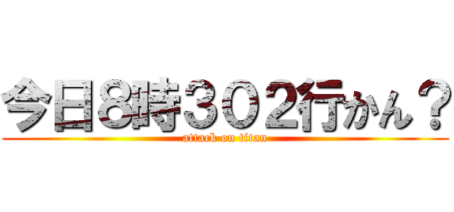 今日８時３０２行かん？ (attack on titan)