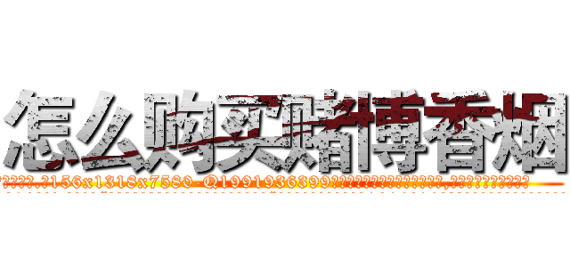 怎么购买赌博香烟 (怎么购买赌博香烟【电.话156x1318x7580-Q1991936399鑫宏药业】我们做的是长期生意,靠的是老客户长期支持
参考消息网2月20日报道 韩媒称，“剩女多、离婚率高的城市，房价一定会上涨。”这是中国经济学家金岩石2016年12月参加在上海举行的房地产相关论坛时说的话。
)