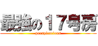 最強の１７号房 (perspicacious)