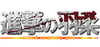 進撃の羽柔 (attack on pretty girl)