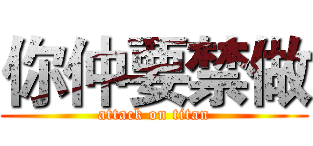 你仲要禁做 (attack on titan)