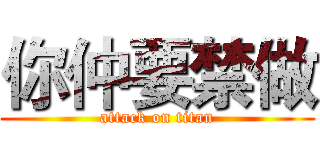 你仲要禁做 (attack on titan)