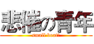 悲催の青年 (small boat！)