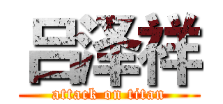 吕泽祥 (attack on titan)