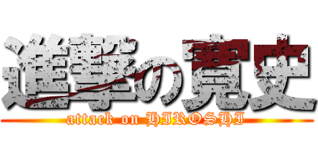 進撃の寛史 (attack on HIROSHI)