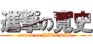 進撃の寛史 (attack on HIROSHI)