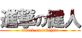 進撃の健人 (attack on takehito)