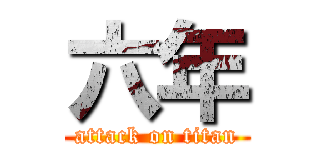 六年 (attack on titan)