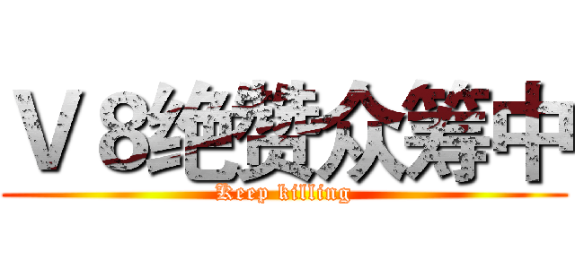 Ｖ８绝赞众筹中 (Keep killing)