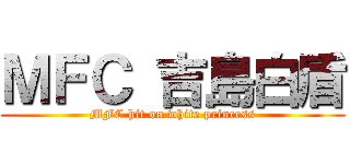 ＭＦＣ 吉島白盾 (MFC hit on white princess)