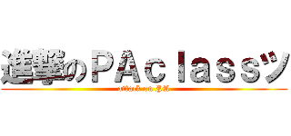 進撃のＰＡｃｌａｓｓツ (attack on PA)