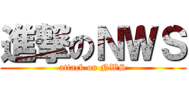 進撃のＮＷＳ (attack on NWS)