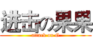 进击の果果 (attack on G)