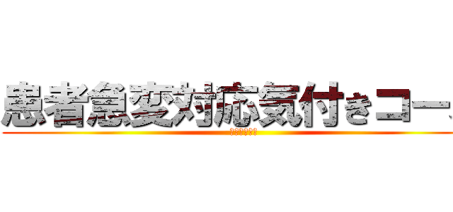 患者急変対応気付きコース (気付いてくれ)