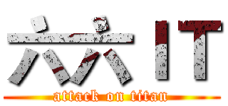 六六ＩＴ (attack on titan)