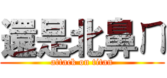 還是北鼻ㄇ (attack on titan)