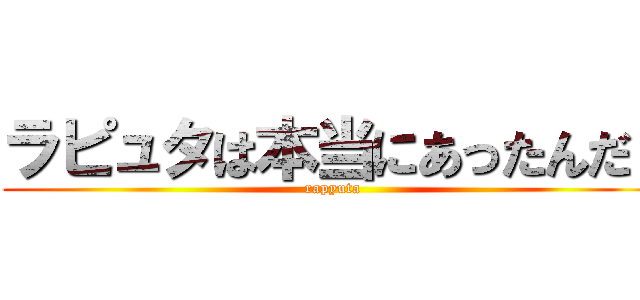 ラピュタは本当にあったんだ！ (rapyuta)