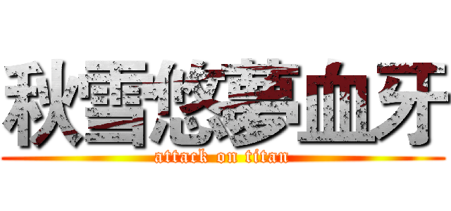 秋雪悠夢血牙 (attack on titan)