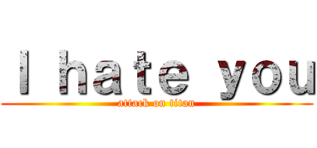 Ｉ ｈａｔｅ ｙｏｕ (attack on titan)
