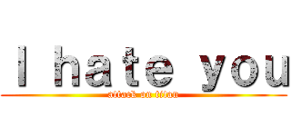 Ｉ ｈａｔｅ ｙｏｕ (attack on titan)
