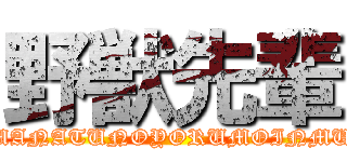 野獣先輩 (MANATUNOYORUMOINMU)