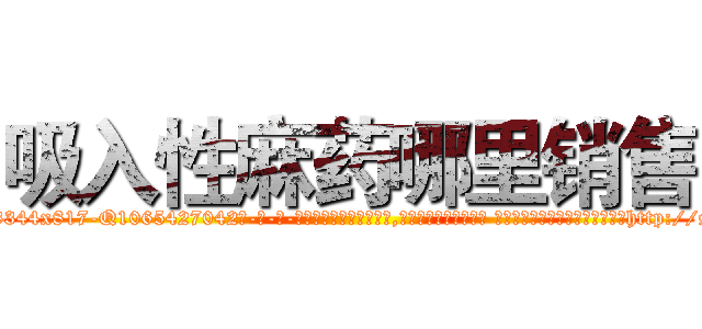 吸入性麻药哪里销售 (吸入性麻药哪里销售【电-话151x68344x817-Q1065427042元-吉-药-业】我们做的是长期生意,靠的是老客户长期支持 吸入性麻药哪里销售在发表了一篇http://sngk.net/LnkRkn

参考消息网我们做的是长期生意,靠的是老客户长期支持也许我们早该意识到，就连鲍勃·霍斯金斯（金球奖戏剧类电影男主角 
)