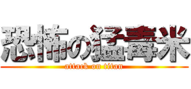 恐怖の猛毒米 (attack on titan)