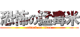 恐怖の猛毒米 (attack on titan)