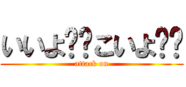 いいよ‼︎こいよ‼︎ (attack on)