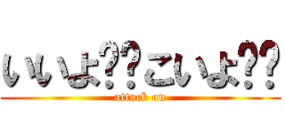 いいよ‼︎こいよ‼︎ (attack on)